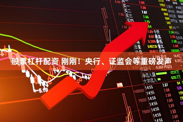 股票杠杆配资 刚刚！央行、证监会等重磅发声