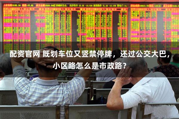 配资官网 既划车位又竖禁停牌，还过公交大巴，小区路怎么是市政路？