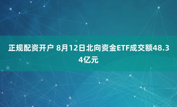 正规配资开户 8月12日北向资金ETF成交额48.34亿元