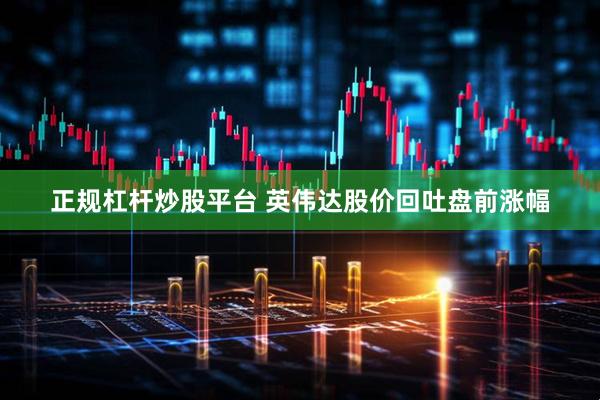 正规杠杆炒股平台 英伟达股价回吐盘前涨幅