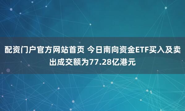 配资门户官方网站首页 今日南向资金ETF买入及卖出成交额为77.28亿港元