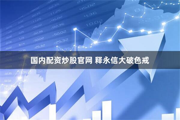 国内配资炒股官网 释永信大破色戒